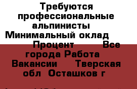 Требуются профессиональные альпинисты. › Минимальный оклад ­ 90 000 › Процент ­ 20 - Все города Работа » Вакансии   . Тверская обл.,Осташков г.